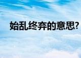 始乱终弃的意思?（始乱终弃是什么意思）