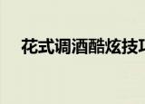花式调酒酷炫技巧（花式调酒做法如下）