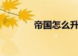 帝国怎么升级（帝国ol升级）