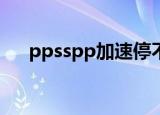 ppsspp加速停不下来了（pps加速器）