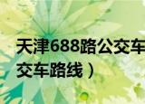 天津688路公交车路线时间表（天津688路公交车路线）