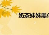 奶茶妹妹黑化（奶茶妹疑情变）