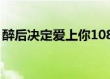 醉后决定爱上你1080p（醉后决定爱上你18）