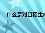 什么是对口招生本科（什么是对口招生）