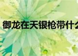 御龙在天银枪带什么技能（御龙在天枪加点）