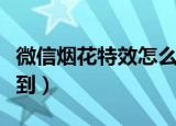 微信烟花特效怎么出来（微信烟花特效怎么找到）