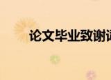 论文毕业致谢词（毕业论文感谢词）