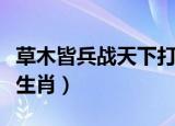 草木皆兵战天下打一个生肖（草木皆兵打一个生肖）
