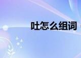 吐怎么组词（吐的组词有哪些）