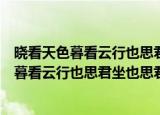 晓看天色暮看云行也思君坐也思君的意思是什么（晓看天色暮看云行也思君坐也思君全文）