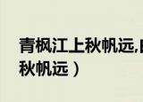 青枫江上秋帆远,白帝城边古木疏（青枫江上秋帆远）
