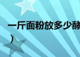 一斤面粉放多少酵母粉合适（你知道答案了吗）