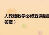 人教版数学必修五课后题答案及解析（数学必修五课后习题答案）