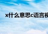 x什么意思c语言视频一新闻（x什么意思）