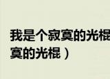 我是个寂寞的光棍现在还没有媳妇（我是个寂寞的光棍）