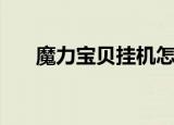 魔力宝贝挂机怎么挂（魔力宝贝外挂）