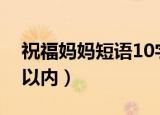 祝福妈妈短语10字之内（祝福妈妈的话十字以内）