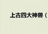 上古四大神兽（上古四大神兽是哪些）