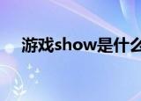 游戏show是什么意思（游戏showgirl）