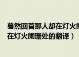 蓦然回首那人却在灯火阑珊处是什么意思（蓦然回首那人却在灯火阑珊处的翻译）