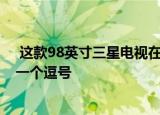  这款98英寸三星电视在黑色星期五降价50000美元 这不是一个逗号