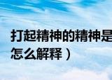 打起精神的精神是什么意思（打起精神的精神怎么解释）