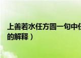 上善若水任方圆一句中任方圆是什么意思（上善若水任方圆的解释）