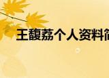 王馥荔个人资料简介（关于王馥荔简介）