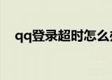 qq登录超时怎么办（登录超时解决方法）