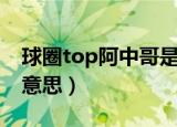 球圈top阿中哥是什么梗（球圈top阿中哥的意思）