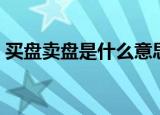 买盘卖盘是什么意思（关于买盘卖盘的解释）