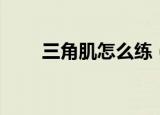 三角肌怎么练（三招教你练三角肌）