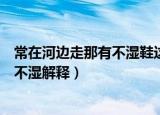 常在河边走那有不湿鞋这句话是什么意思（常在河边走那有不湿解释）