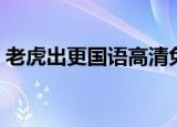 老虎出更国语高清免费观看（老虎出更国语）