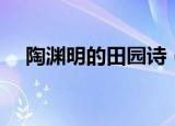 陶渊明的田园诗（陶渊明的田园诗大全）