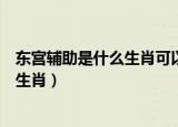 东宫辅助是什么生肖可以回答我吗谢谢你（东宫辅助是什么生肖）