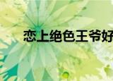 恋上绝色王爷好看吗（恋上绝色王爷）