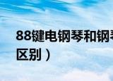 88键电钢琴和钢琴的区别（电钢琴和钢琴的区别）