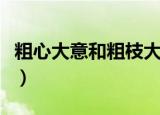 粗心大意和粗枝大叶的意思（粗枝大叶的意思）