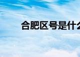 合肥区号是什么（合肥区号是多少）