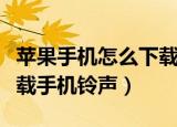苹果手机怎么下载手机铃声（苹果手机如何下载手机铃声）