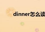 dinner怎么读（dinner读法简述）
