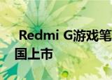  Redmi G游戏笔记本电脑将于8月14日在中国上市