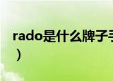 rado是什么牌子手表（rado是哪个牌子手表）