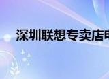 深圳联想专卖店电话（深圳联想专卖店）