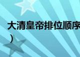 大清皇帝排位顺序（大清皇帝排位顺序是什么）