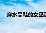 穿水晶鞋的女巫百科（穿水晶鞋的女巫）