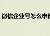 微信企业号怎么申请（微信企业号申请方法）