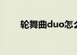 轮舞曲duo怎么操作（轮舞曲duo）