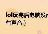 lol玩完后电脑没声音了（lol没声音但是电脑有声音）